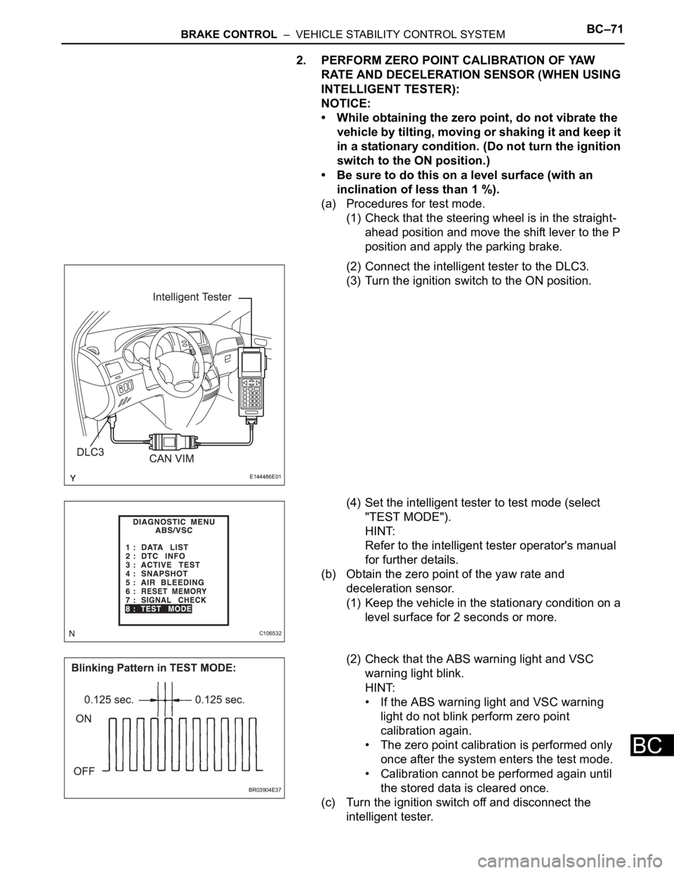 TOYOTA SIENNA 2007 Service Repair Manual BRAKE CONTROL – VEHICLE STABILITY CONTROL SYSTEMBC–71
BC
2. PERFORM ZERO POINT CALIBRATION OF YAW
RATE AND DECELERATION SENSOR (WHEN USING
INTELLIGENT TESTER):
NOTICE:
• While obtaining the TOYOTA SIENNA 2007 Service Repair Manual BRAKE CONTROL – VEHICLE STABILITY CONTROL SYSTEMBC–71
BC
2. PERFORM ZERO POINT CALIBRATION OF YAW
RATE AND DECELERATION SENSOR (WHEN USING
INTELLIGENT TESTER):
NOTICE:
• While obtaining the