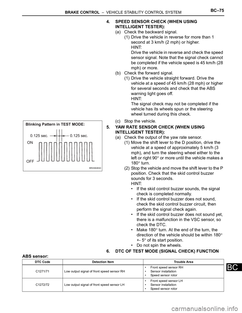 TOYOTA SIENNA 2007 Service Repair Manual BRAKE CONTROL – VEHICLE STABILITY CONTROL SYSTEMBC–75
BC
4. SPEED SENSOR CHECK (WHEN USING
INTELLIGENT TESTER):
(a) Check the backward signal.
(1) Drive the vehicle in reverse for more than 1
TOYOTA SIENNA 2007 Service Repair Manual BRAKE CONTROL – VEHICLE STABILITY CONTROL SYSTEMBC–75
BC
4. SPEED SENSOR CHECK (WHEN USING
INTELLIGENT TESTER):
(a) Check the backward signal.
(1) Drive the vehicle in reverse for more than 1