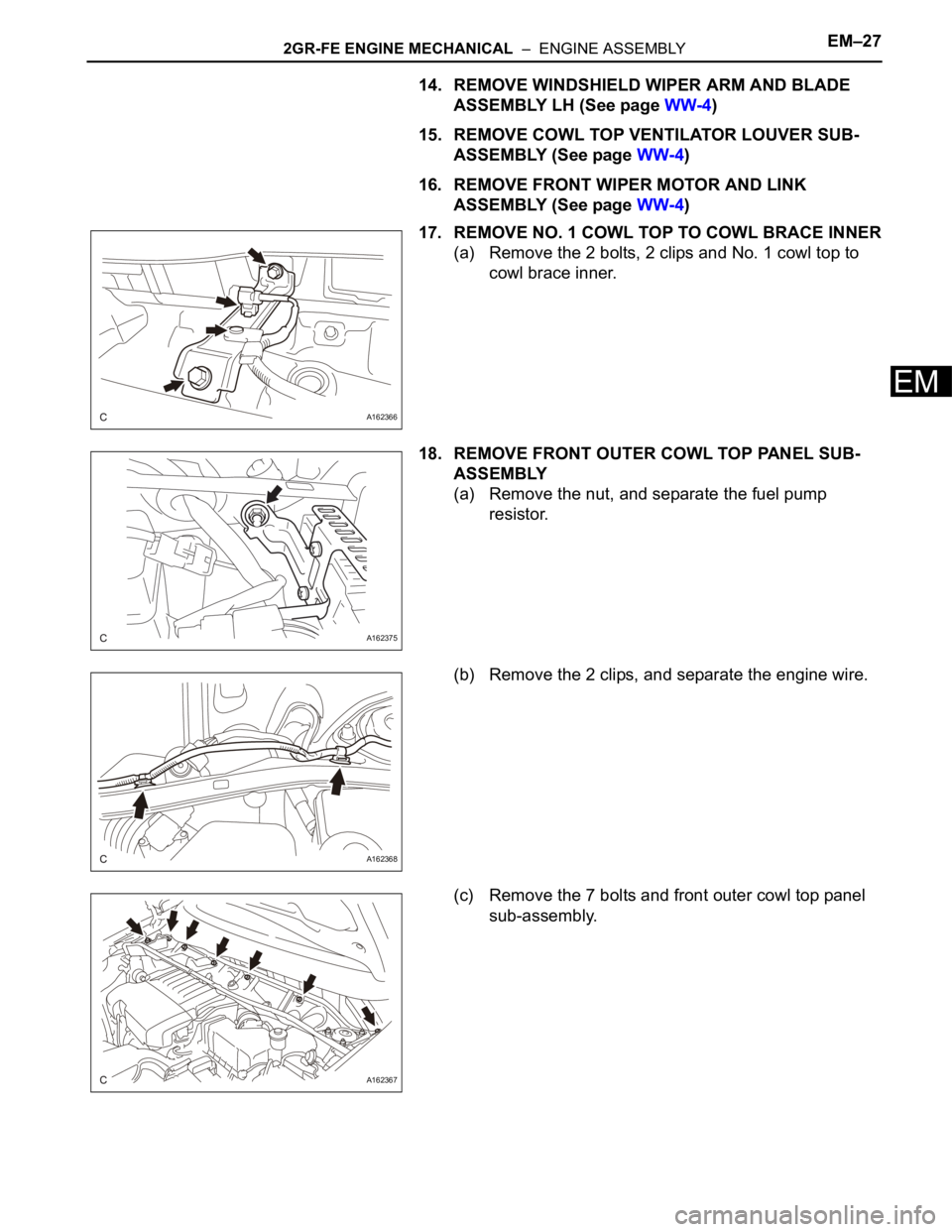 TOYOTA SIENNA 2007  Service Owners Manual 2GR-FE ENGINE MECHANICAL  –  ENGINE ASSEMBLYEM–27
EM
14. REMOVE WINDSHIELD WIPER ARM AND BLADE 
ASSEMBLY LH (See page WW-4)
15. REMOVE COWL TOP VENTILATOR LOUVER SUB-
ASSEMBLY (See page WW-4)
16. 