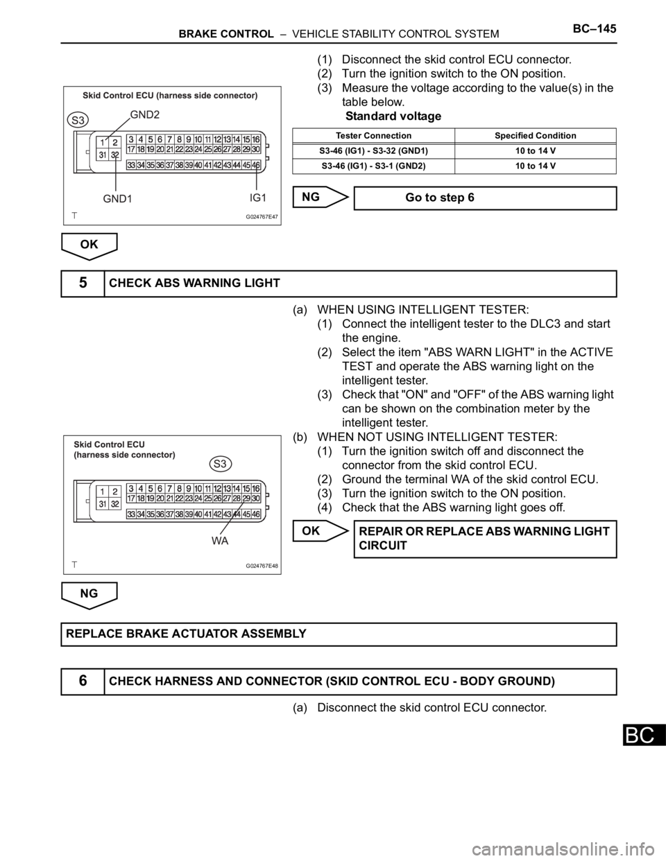 TOYOTA SIENNA 2007  Service Repair Manual BRAKE CONTROL  –  VEHICLE STABILITY CONTROL SYSTEMBC–145
BC
(1) Disconnect the skid control ECU connector.
(2) Turn the ignition switch to the ON position.
(3) Measure the voltage according to the