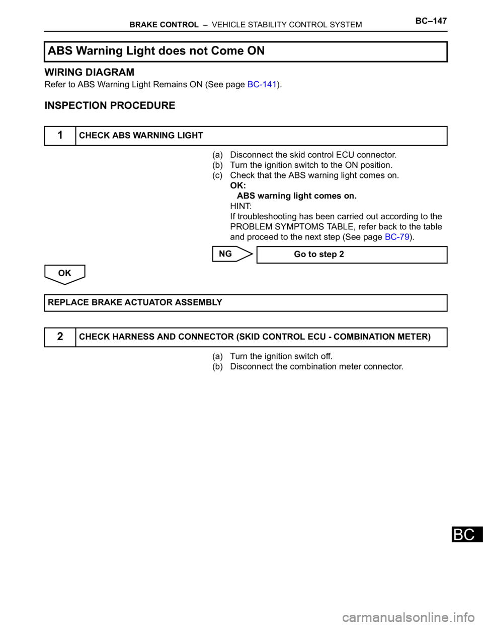 TOYOTA SIENNA 2007  Service Repair Manual BRAKE CONTROL  –  VEHICLE STABILITY CONTROL SYSTEMBC–147
BC
WIRING DIAGRAM
Refer to ABS Warning Light Remains ON (See page BC-141).
INSPECTION PROCEDURE
(a) Disconnect the skid control ECU connect