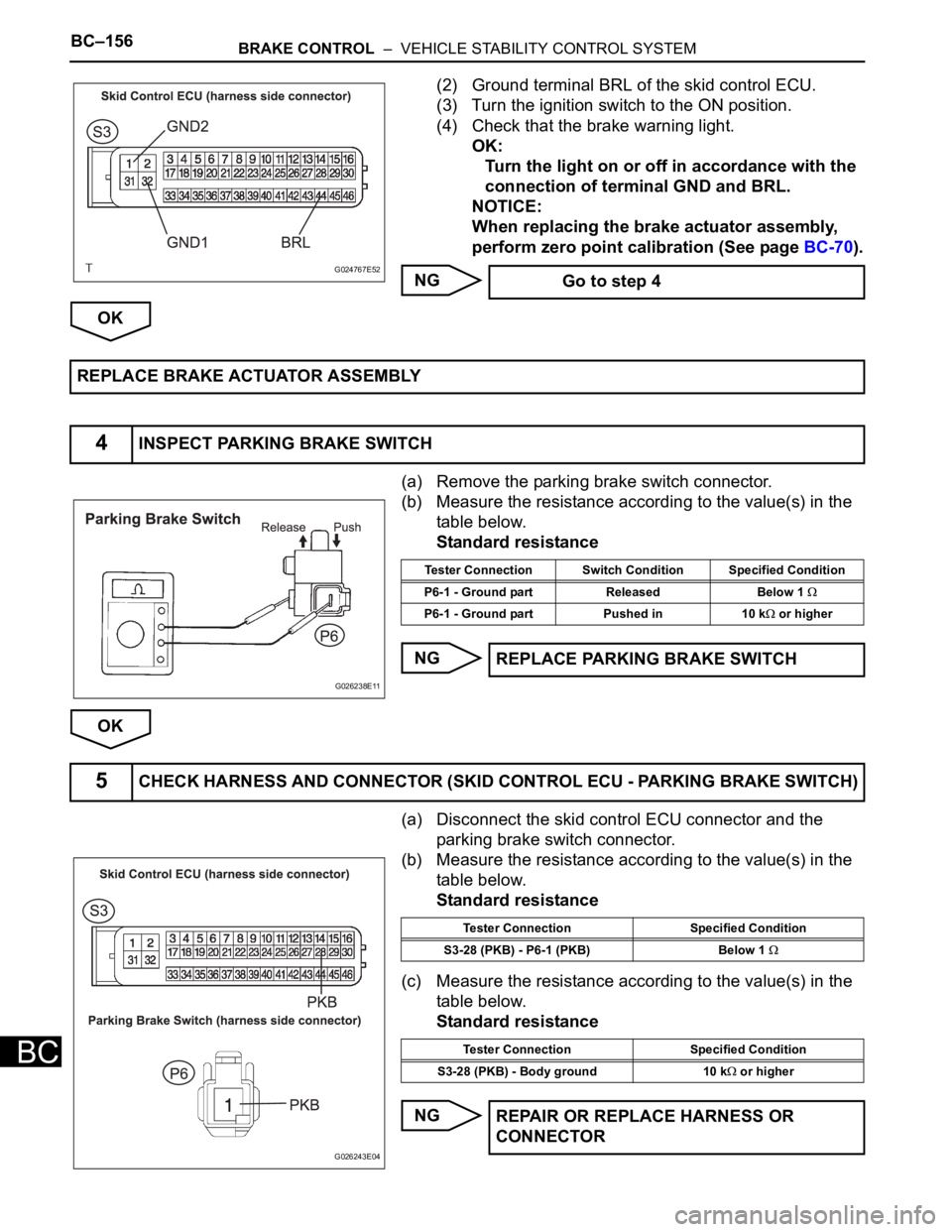 TOYOTA SIENNA 2007  Service Repair Manual BC–156BRAKE CONTROL  –  VEHICLE STABILITY CONTROL SYSTEM
BC
(2) Ground terminal BRL of the skid control ECU.
(3) Turn the ignition switch to the ON position.
(4) Check that the brake warning light