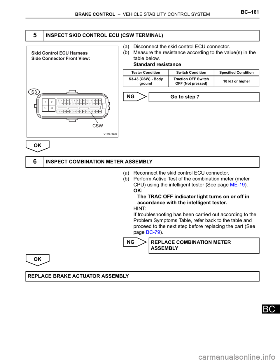 TOYOTA SIENNA 2007  Service Repair Manual BRAKE CONTROL  –  VEHICLE STABILITY CONTROL SYSTEMBC–161
BC
(a) Disconnect the skid control ECU connector.
(b) Measure the resistance according to the value(s) in the 
table below.
Standard resist