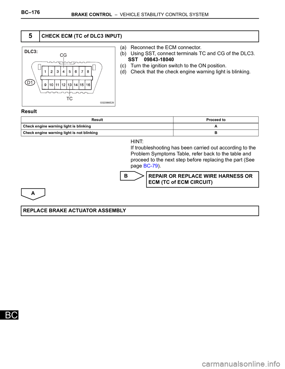 TOYOTA SIENNA 2007 Service Repair Manual BC–176BRAKE CONTROL – VEHICLE STABILITY CONTROL SYSTEM
BC
(a) Reconnect the ECM connector.
(b) Using SST, connect terminals TC and CG of the DLC3.
SST 09843-18040
(c) Turn the ignition switch to TOYOTA SIENNA 2007 Service Repair Manual BC–176BRAKE CONTROL – VEHICLE STABILITY CONTROL SYSTEM
BC
(a) Reconnect the ECM connector.
(b) Using SST, connect terminals TC and CG of the DLC3.
SST 09843-18040
(c) Turn the ignition switch to