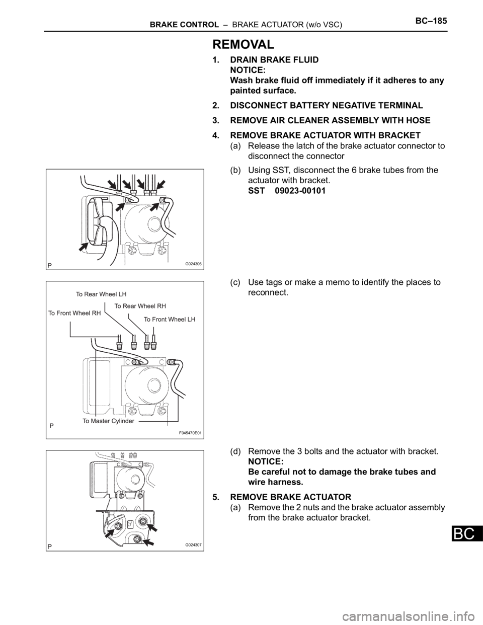 TOYOTA SIENNA 2007 Service Repair Manual BRAKE CONTROL – BRAKE ACTUATOR (w/o VSC)BC–185
BC
REMOVAL
1. DRAIN BRAKE FLUID
NOTICE:
Wash brake fluid off immediately if it adheres to any
painted surface.
2. DISCONNECT BATTERY NEGATIVE TERM TOYOTA SIENNA 2007 Service Repair Manual BRAKE CONTROL – BRAKE ACTUATOR (w/o VSC)BC–185
BC
REMOVAL
1. DRAIN BRAKE FLUID
NOTICE:
Wash brake fluid off immediately if it adheres to any
painted surface.
2. DISCONNECT BATTERY NEGATIVE TERM