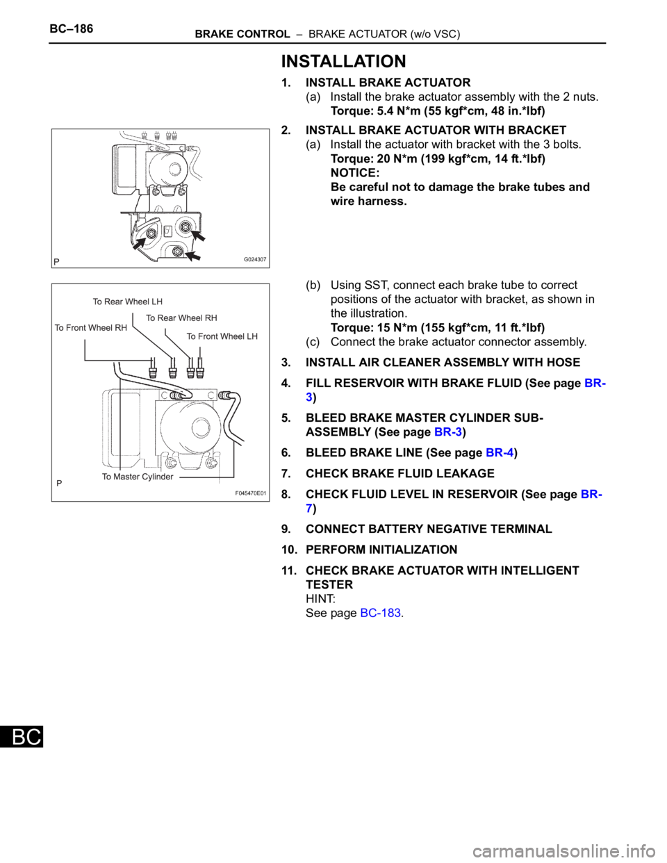 TOYOTA SIENNA 2007 Service Repair Manual BC–186BRAKE CONTROL – BRAKE ACTUATOR (w/o VSC)
BC
INSTALLATION
1. INSTALL BRAKE ACTUATOR
(a) Install the brake actuator assembly with the 2 nuts.
Torque: 5.4 N*m (55 kgf*cm, 48 in.*lbf)
2. INSTA TOYOTA SIENNA 2007 Service Repair Manual BC–186BRAKE CONTROL – BRAKE ACTUATOR (w/o VSC)
BC
INSTALLATION
1. INSTALL BRAKE ACTUATOR
(a) Install the brake actuator assembly with the 2 nuts.
Torque: 5.4 N*m (55 kgf*cm, 48 in.*lbf)
2. INSTA