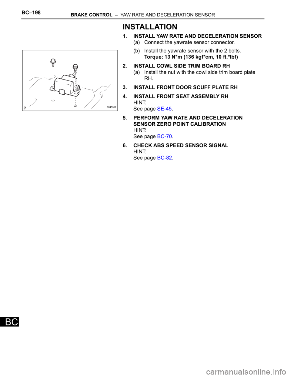 TOYOTA SIENNA 2007 Service Repair Manual BC–198BRAKE CONTROL – YAW RATE AND DECELERATION SENSOR
BC
INSTALLATION
1. INSTALL YAW RATE AND DECELERATION SENSOR
(a) Connect the yawrate sensor connector.
(b) Install the yawrate sensor with t TOYOTA SIENNA 2007 Service Repair Manual BC–198BRAKE CONTROL – YAW RATE AND DECELERATION SENSOR
BC
INSTALLATION
1. INSTALL YAW RATE AND DECELERATION SENSOR
(a) Connect the yawrate sensor connector.
(b) Install the yawrate sensor with t
