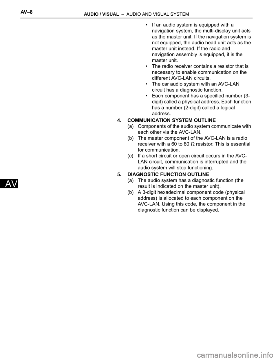 TOYOTA SIENNA 2007  Service Repair Manual AV – 8AUDIO / VISUAL  –  AUDIO AND VISUAL SYSTEM
AV
• If an audio system is equipped with a 
navigation system, the multi-display unit acts 
as the master unit. If the navigation system is 
not 