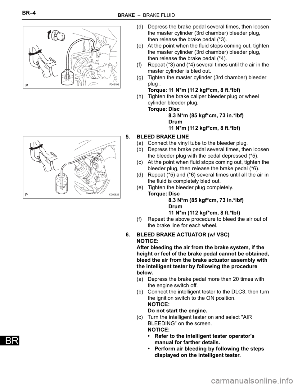 TOYOTA SIENNA 2007 Service Repair Manual BR–4BRAKE – BRAKE FLUID
BR
(d) Depress the brake pedal several times, then loosen
the master cylinder (3rd chamber) bleeder plug,
then release the brake pedal (*3).
(e) At the point when the f TOYOTA SIENNA 2007 Service Repair Manual BR–4BRAKE – BRAKE FLUID
BR
(d) Depress the brake pedal several times, then loosen
the master cylinder (3rd chamber) bleeder plug,
then release the brake pedal (*3).
(e) At the point when the f