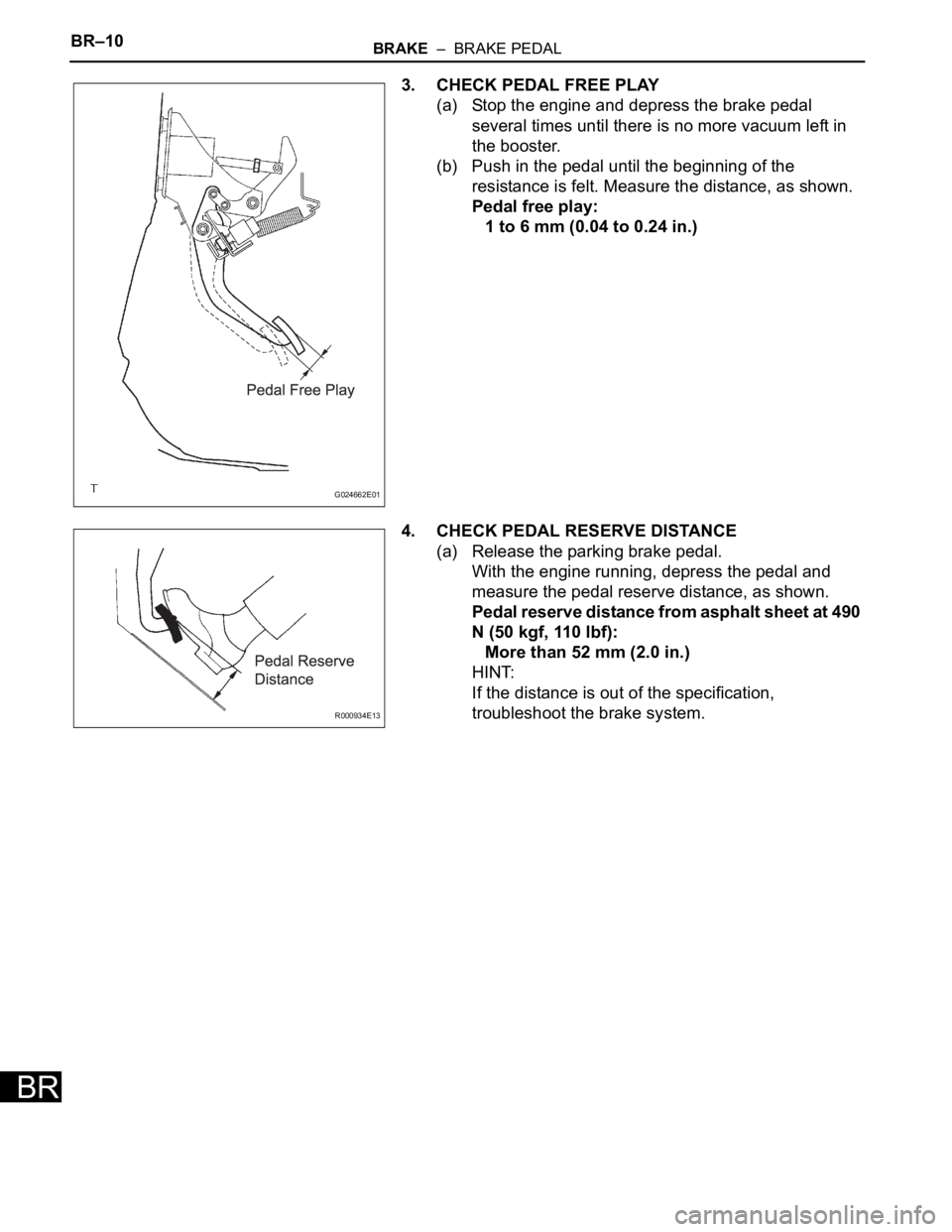 TOYOTA SIENNA 2007 Service Repair Manual BR–10BRAKE – BRAKE PEDAL
BR
3. CHECK PEDAL FREE PLAY
(a) Stop the engine and depress the brake pedal
several times until there is no more vacuum left in
the booster.
(b) Push in the pedal unti TOYOTA SIENNA 2007 Service Repair Manual BR–10BRAKE – BRAKE PEDAL
BR
3. CHECK PEDAL FREE PLAY
(a) Stop the engine and depress the brake pedal
several times until there is no more vacuum left in
the booster.
(b) Push in the pedal unti