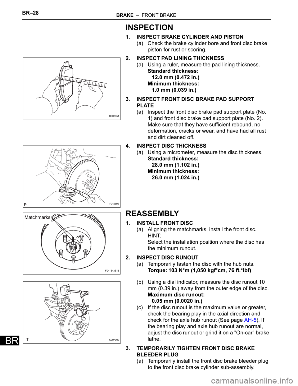 TOYOTA SIENNA 2007  Service Repair Manual BR–28BRAKE  –  FRONT BRAKE
BR
INSPECTION
1. INSPECT BRAKE CYLINDER AND PISTON
(a) Check the brake cylinder bore and front disc brake 
piston for rust or scoring.
2. INSPECT PAD LINING THICKNESS
(a