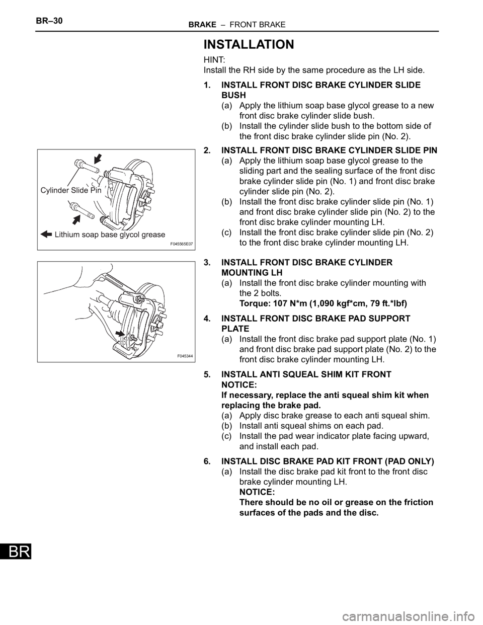 TOYOTA SIENNA 2007  Service Repair Manual BR–30BRAKE  –  FRONT BRAKE
BR
INSTALLATION
HINT:
Install the RH side by the same procedure as the LH side.
1. INSTALL FRONT DISC BRAKE CYLINDER SLIDE 
BUSH
(a) Apply the lithium soap base glycol g