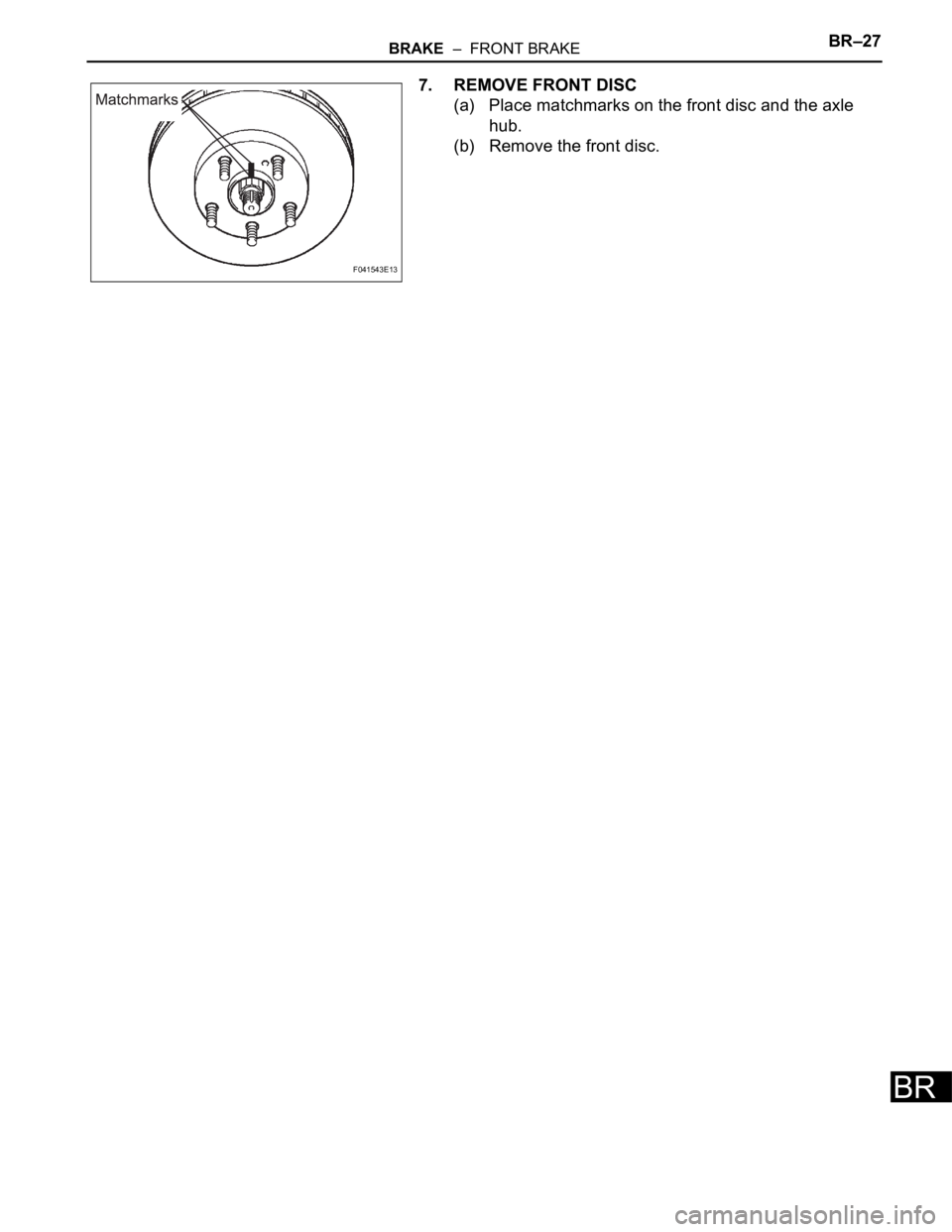 TOYOTA SIENNA 2007  Service Repair Manual BRAKE  –  FRONT BRAKEBR–27
BR
7. REMOVE FRONT DISC
(a) Place matchmarks on the front disc and the axle 
hub.
(b) Remove the front disc.
F041543E13 