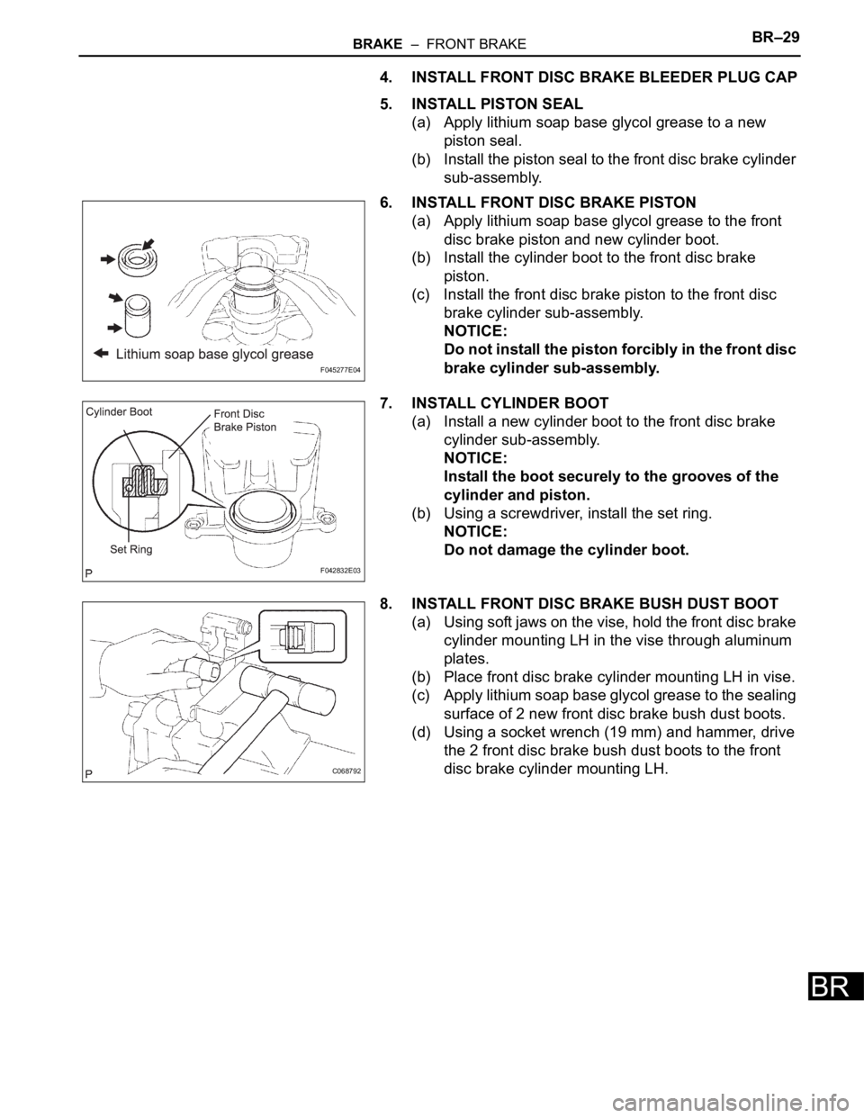 TOYOTA SIENNA 2007  Service Repair Manual BRAKE  –  FRONT BRAKEBR–29
BR
4. INSTALL FRONT DISC BRAKE BLEEDER PLUG CAP
5. INSTALL PISTON SEAL
(a) Apply lithium soap base glycol grease to a new 
piston seal.
(b) Install the piston seal to th