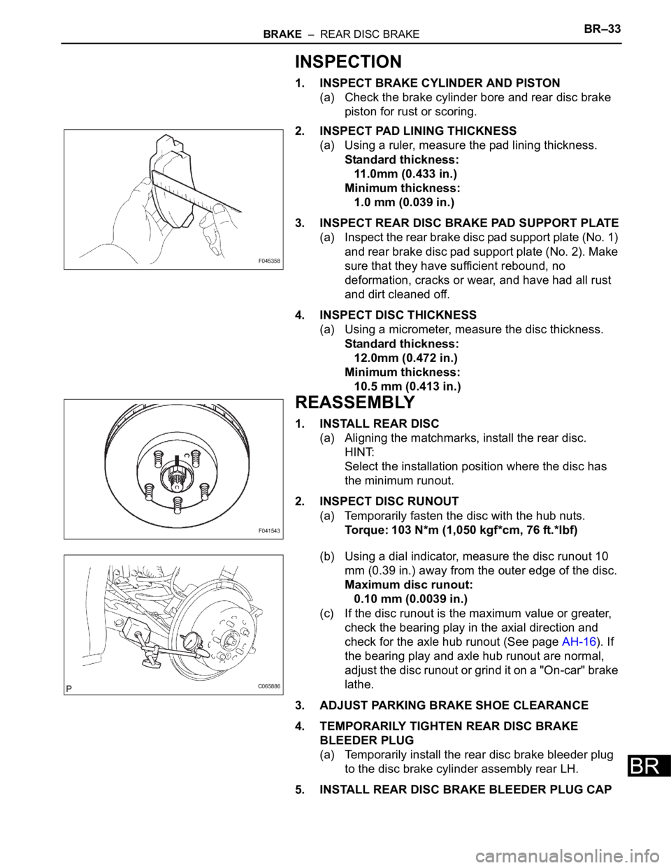 TOYOTA SIENNA 2007  Service Repair Manual BRAKE  –  REAR DISC BRAKEBR–33
BR
INSPECTION
1. INSPECT BRAKE CYLINDER AND PISTON
(a) Check the brake cylinder bore and rear disc brake 
piston for rust or scoring.
2. INSPECT PAD LINING THICKNESS