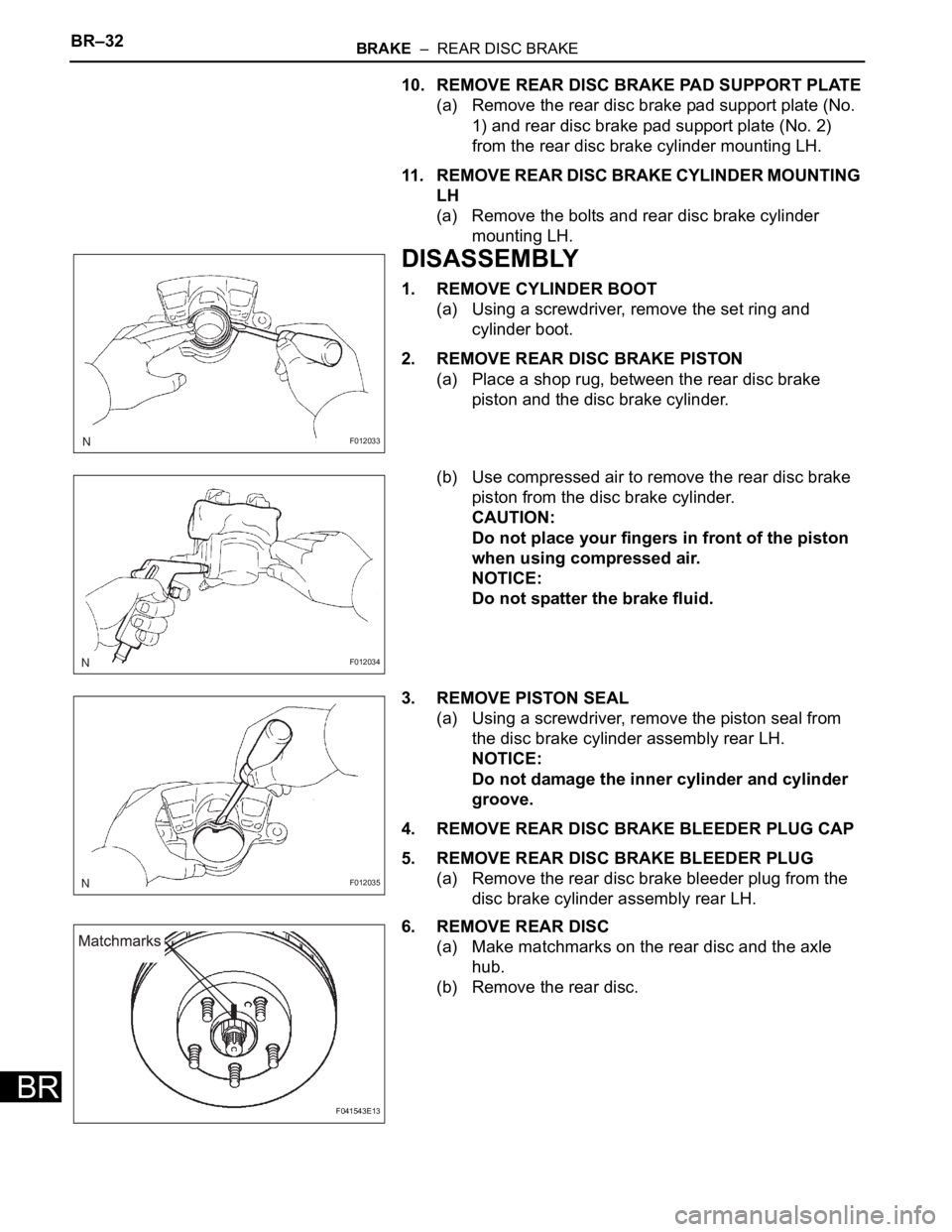 TOYOTA SIENNA 2007  Service Repair Manual BR–32BRAKE  –  REAR DISC BRAKE
BR
10. REMOVE REAR DISC BRAKE PAD SUPPORT PLATE
(a) Remove the rear disc brake pad support plate (No. 
1) and rear disc brake pad support plate (No. 2) 
from the rea