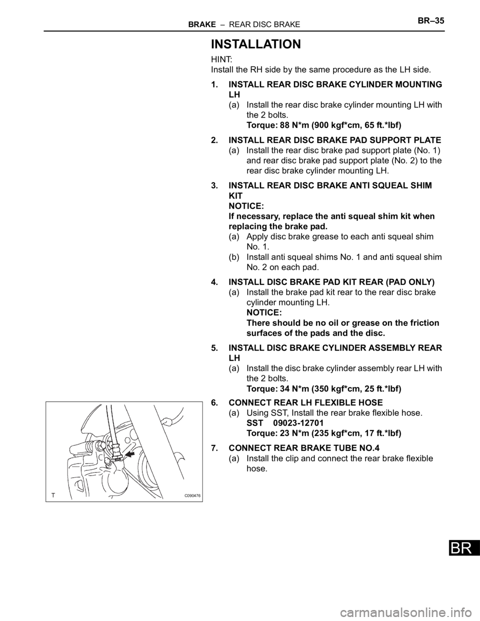 TOYOTA SIENNA 2007  Service Repair Manual BRAKE  –  REAR DISC BRAKEBR–35
BR
INSTALLATION
HINT:
Install the RH side by the same procedure as the LH side.
1. INSTALL REAR DISC BRAKE CYLINDER MOUNTING 
LH
(a) Install the rear disc brake cyli