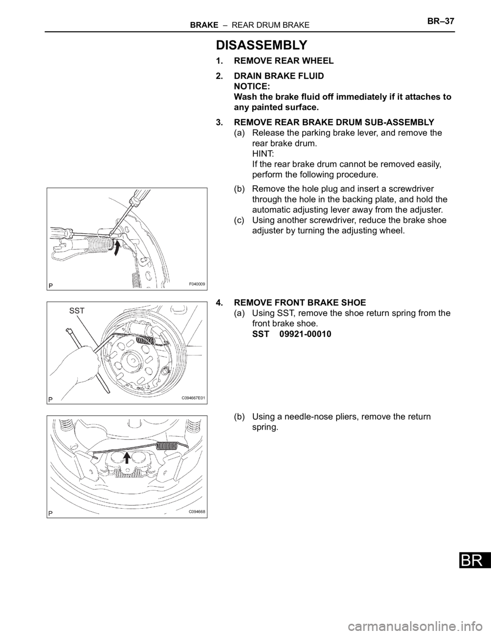 TOYOTA SIENNA 2007  Service Repair Manual BRAKE  –  REAR DRUM BRAKEBR–37
BR
DISASSEMBLY
1. REMOVE REAR WHEEL
2. DRAIN BRAKE FLUID
NOTICE:
Wash the brake fluid off immediately if it attaches to 
any painted surface.
3. REMOVE REAR BRAKE DR
