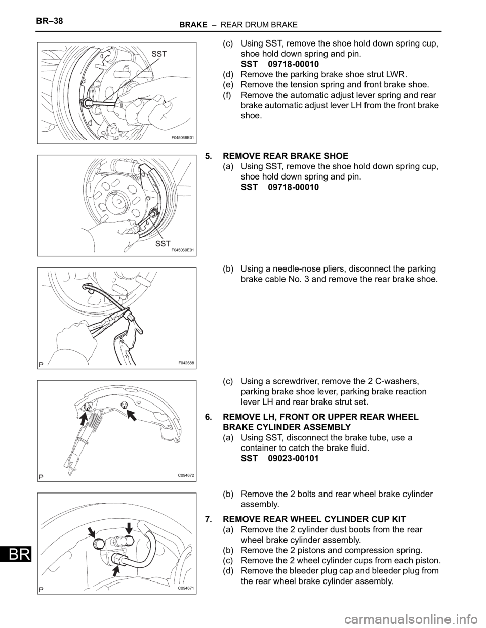 TOYOTA SIENNA 2007  Service Repair Manual BR–38BRAKE  –  REAR DRUM BRAKE
BR
(c) Using SST, remove the shoe hold down spring cup, 
shoe hold down spring and pin.
SST 09718-00010
(d) Remove the parking brake shoe strut LWR.
(e) Remove the t