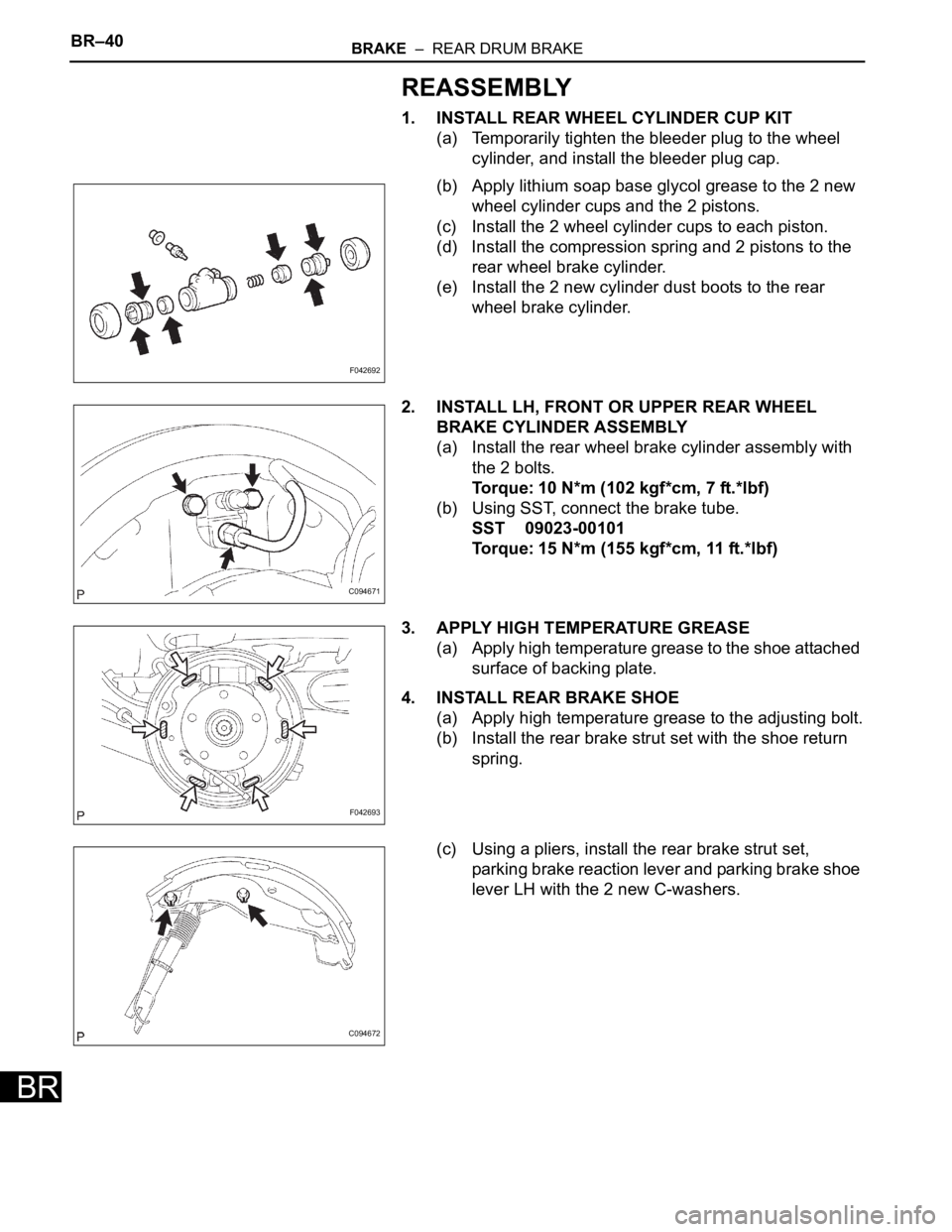 TOYOTA SIENNA 2007  Service Repair Manual BR–40BRAKE  –  REAR DRUM BRAKE
BR
REASSEMBLY
1. INSTALL REAR WHEEL CYLINDER CUP KIT
(a) Temporarily tighten the bleeder plug to the wheel 
cylinder, and install the bleeder plug cap.
(b) Apply lit