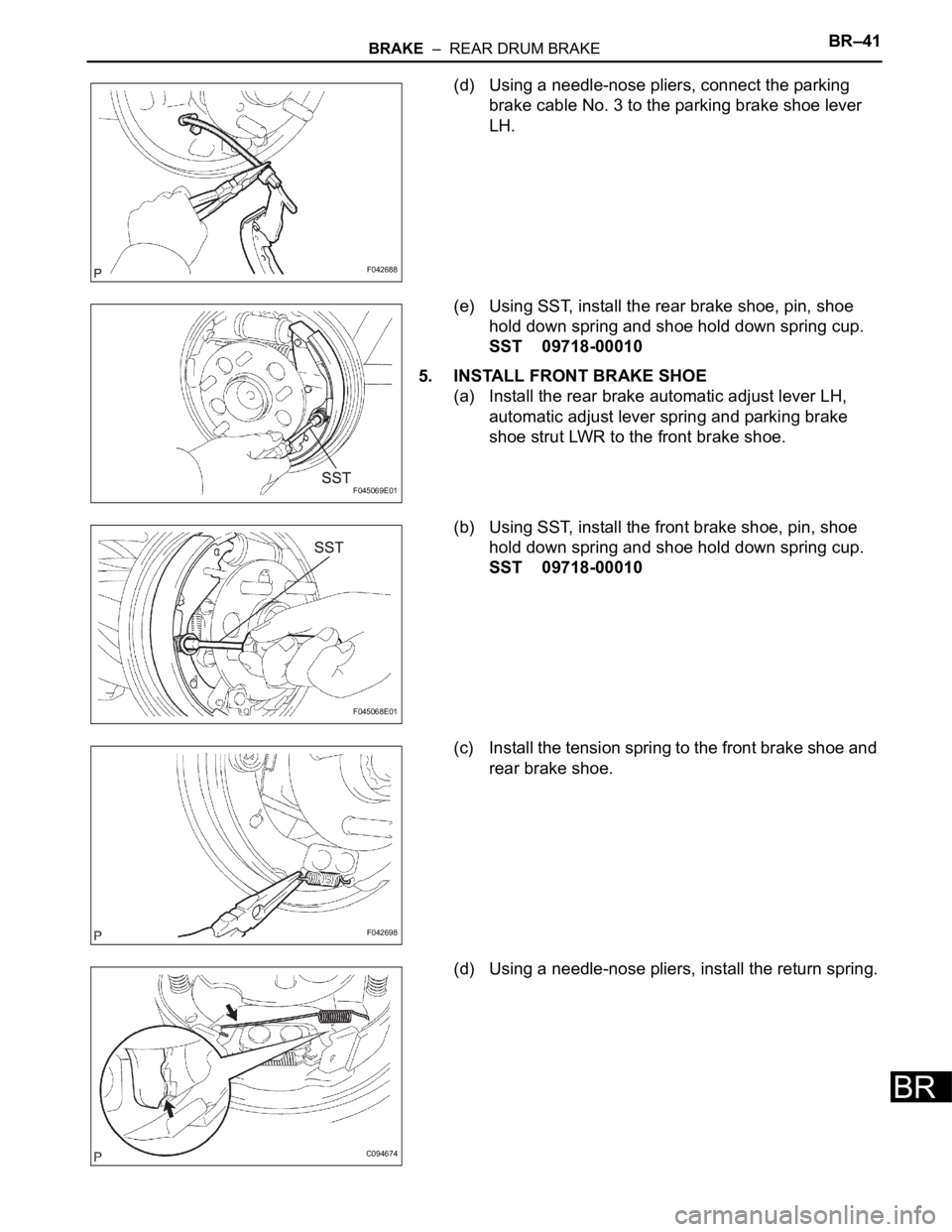 TOYOTA SIENNA 2007  Service Repair Manual BRAKE  –  REAR DRUM BRAKEBR–41
BR
(d) Using a needle-nose pliers, connect the parking 
brake cable No. 3 to the parking brake shoe lever 
LH.
(e) Using SST, install the rear brake shoe, pin, shoe 