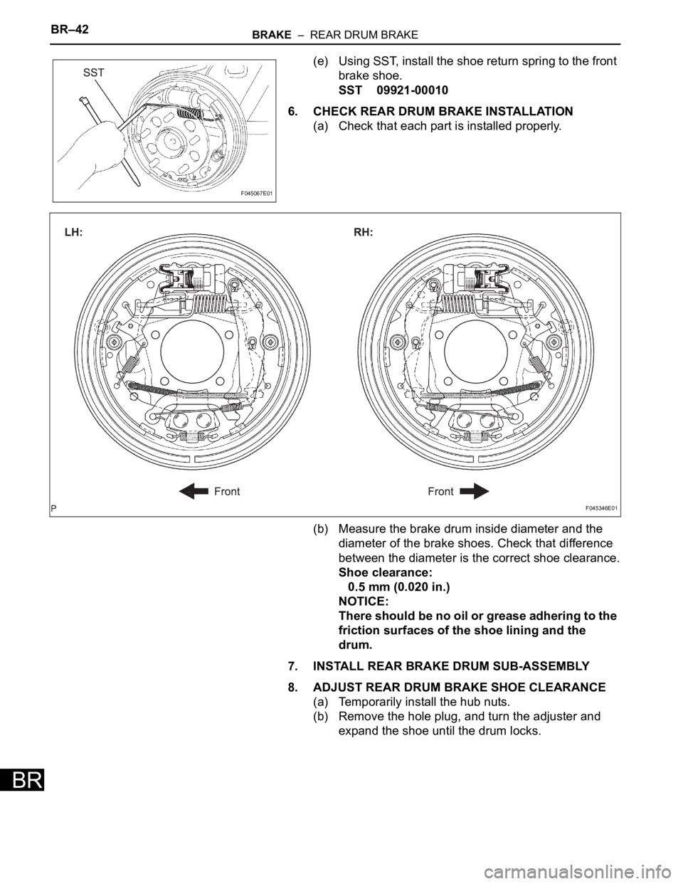 TOYOTA SIENNA 2007  Service Repair Manual BR–42BRAKE  –  REAR DRUM BRAKE
BR
(e) Using SST, install the shoe return spring to the front 
brake shoe.
SST 09921-00010
6. CHECK REAR DRUM BRAKE INSTALLATION
(a) Check that each part is installe