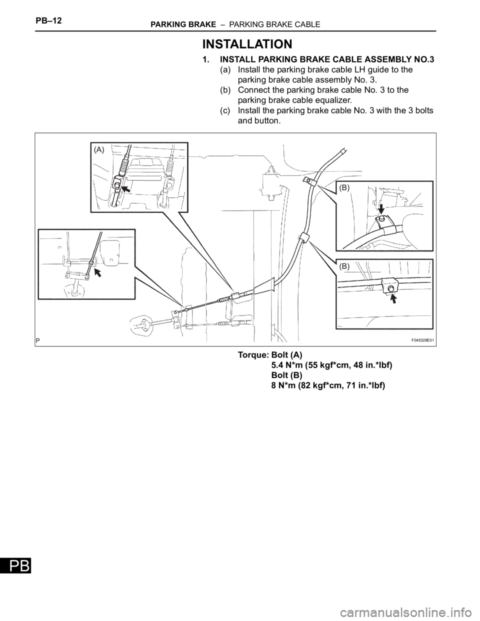 TOYOTA SIENNA 2007  Service Repair Manual PB–12PARKING BRAKE  –  PARKING BRAKE CABLE
PB
INSTALLATION
1. INSTALL PARKING BRAKE CABLE ASSEMBLY NO.3
(a) Install the parking brake cable LH guide to the 
parking brake cable assembly No. 3.
(b)