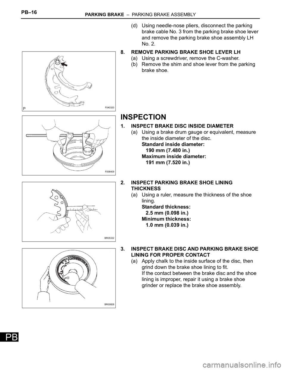 TOYOTA SIENNA 2007  Service Repair Manual PB–16PARKING BRAKE  –  PARKING BRAKE ASSEMBLY
PB
(d) Using needle-nose pliers, disconnect the parking 
brake cable No. 3 from the parking brake shoe lever 
and remove the parking brake shoe assemb