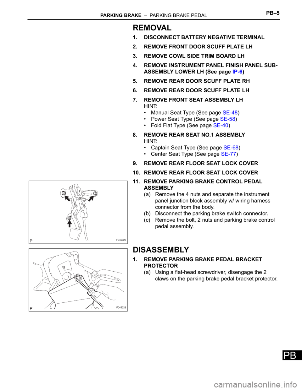 TOYOTA SIENNA 2007  Service Repair Manual PARKING BRAKE  –  PARKING BRAKE PEDALPB–5
PB
REMOVAL
1. DISCONNECT BATTERY NEGATIVE TERMINAL
2. REMOVE FRONT DOOR SCUFF PLATE LH
3. REMOVE COWL SIDE TRIM BOARD LH
4. REMOVE INSTRUMENT PANEL FINISH