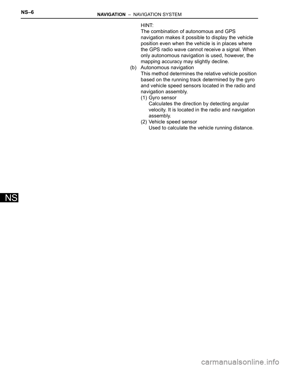 TOYOTA SIENNA 2007  Service Repair Manual NS–6NAVIGATION  –  NAVIGATION SYSTEM
NS
HINT:
The combination of autonomous and GPS 
navigation makes it possible to display the vehicle 
position even when the vehicle is in places where 
the GPS