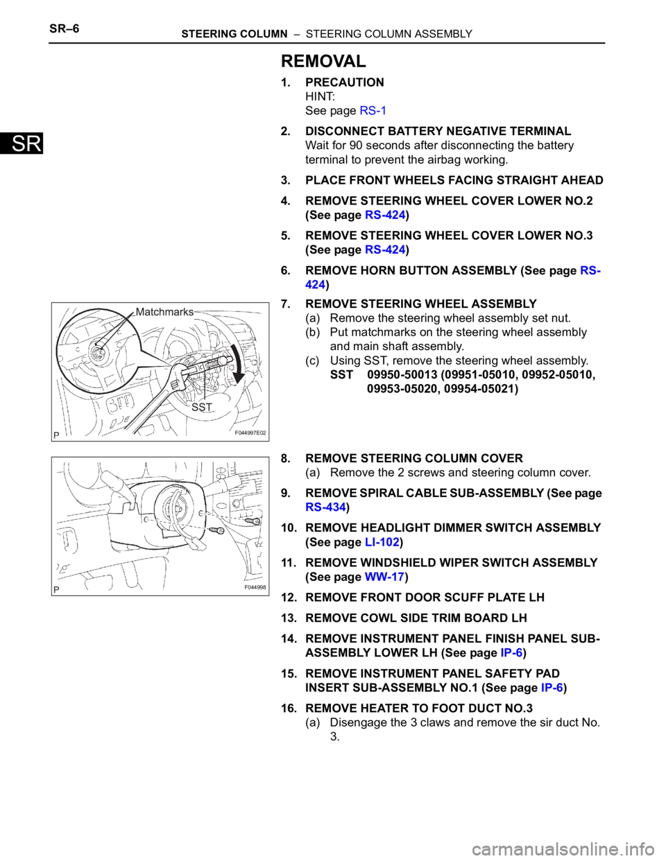 TOYOTA SIENNA 2007 Service Repair Manual SR–6STEERING COLUMN – STEERING COLUMN ASSEMBLY
SR
REMOVAL
1. PRECAUTION
HINT:
See page RS-1
2. DISCONNECT BATTERY NEGATIVE TERMINAL
Wait for 90 seconds after disconnecting the battery
terminal TOYOTA SIENNA 2007 Service Repair Manual SR–6STEERING COLUMN – STEERING COLUMN ASSEMBLY
SR
REMOVAL
1. PRECAUTION
HINT:
See page RS-1
2. DISCONNECT BATTERY NEGATIVE TERMINAL
Wait for 90 seconds after disconnecting the battery
terminal
