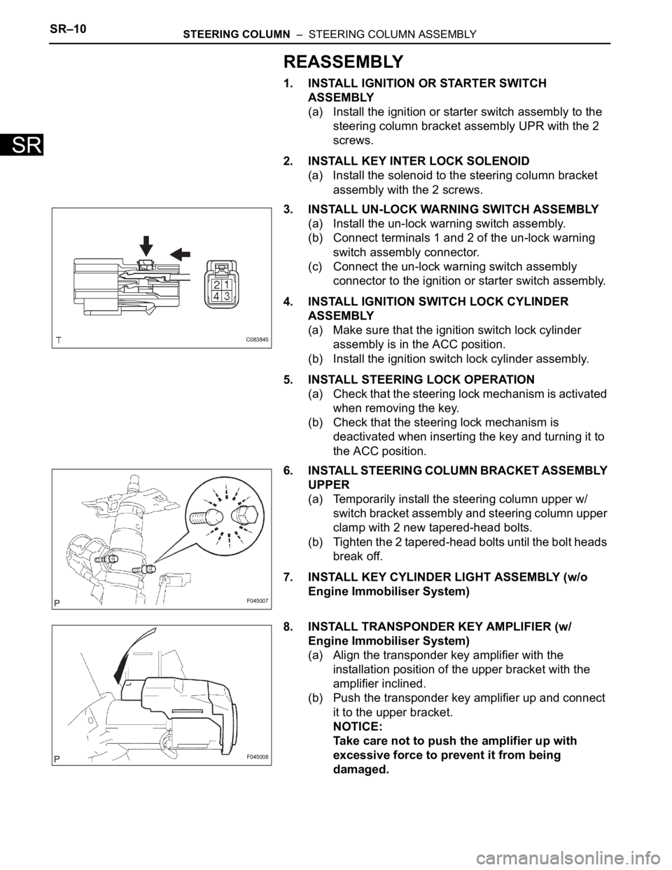 TOYOTA SIENNA 2007  Service Repair Manual SR–10STEERING COLUMN  –  STEERING COLUMN ASSEMBLY
SR
REASSEMBLY
1. INSTALL IGNITION OR STARTER SWITCH 
ASSEMBLY
(a) Install the ignition or starter switch assembly to the 
steering column bracket 