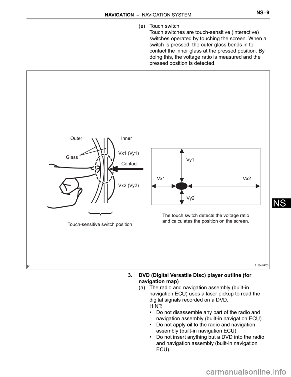 TOYOTA SIENNA 2007  Service Repair Manual NAVIGATION  –  NAVIGATION SYSTEMNS–9
NS
(e) Touch switch
Touch switches are touch-sensitive (interactive) 
switches operated by touching the screen. When a 
switch is pressed, the outer glass bend