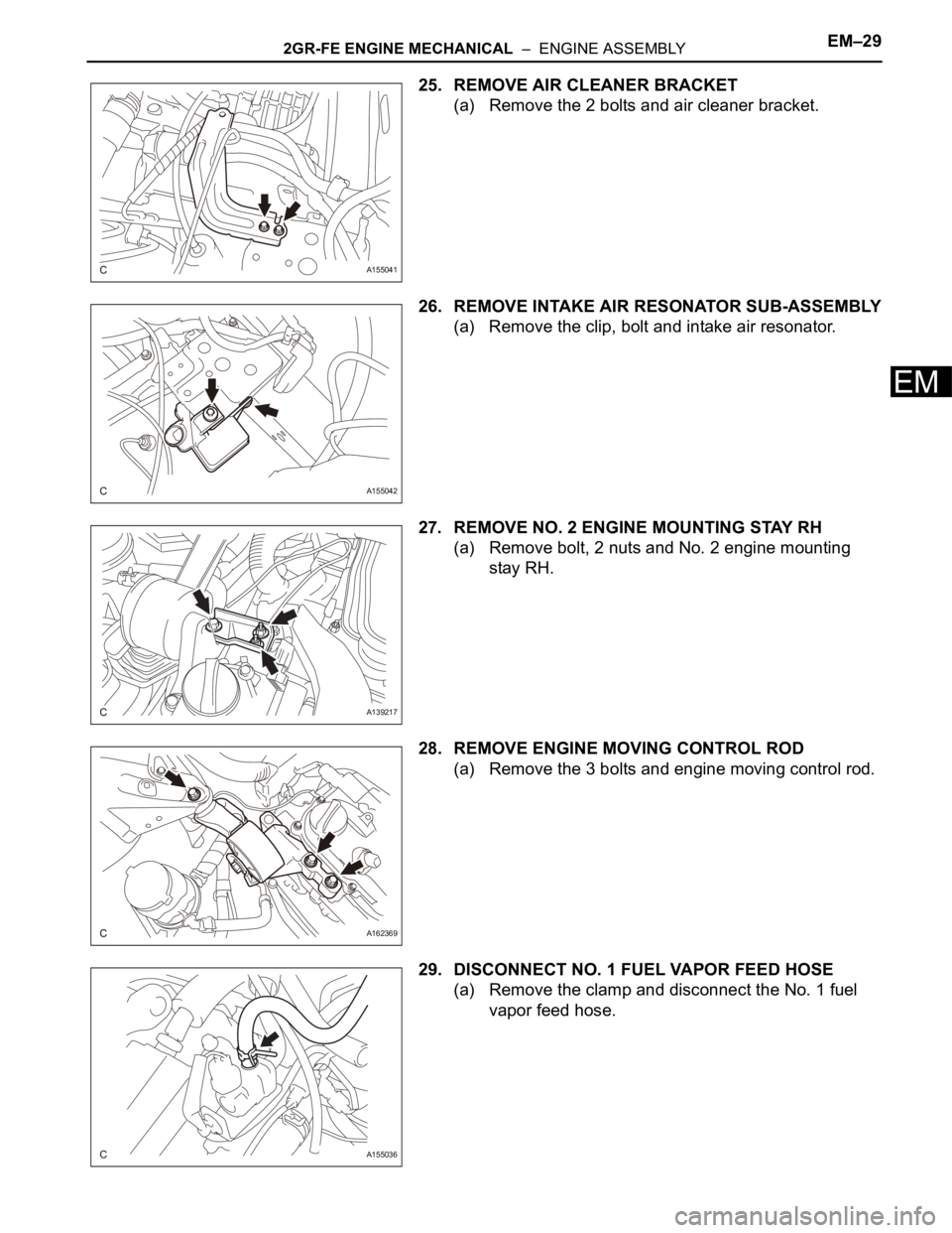 TOYOTA SIENNA 2007  Service Owners Manual 2GR-FE ENGINE MECHANICAL  –  ENGINE ASSEMBLYEM–29
EM
25. REMOVE AIR CLEANER BRACKET
(a) Remove the 2 bolts and air cleaner bracket.
26. REMOVE INTAKE AIR RESONATOR SUB-ASSEMBLY
(a) Remove the clip