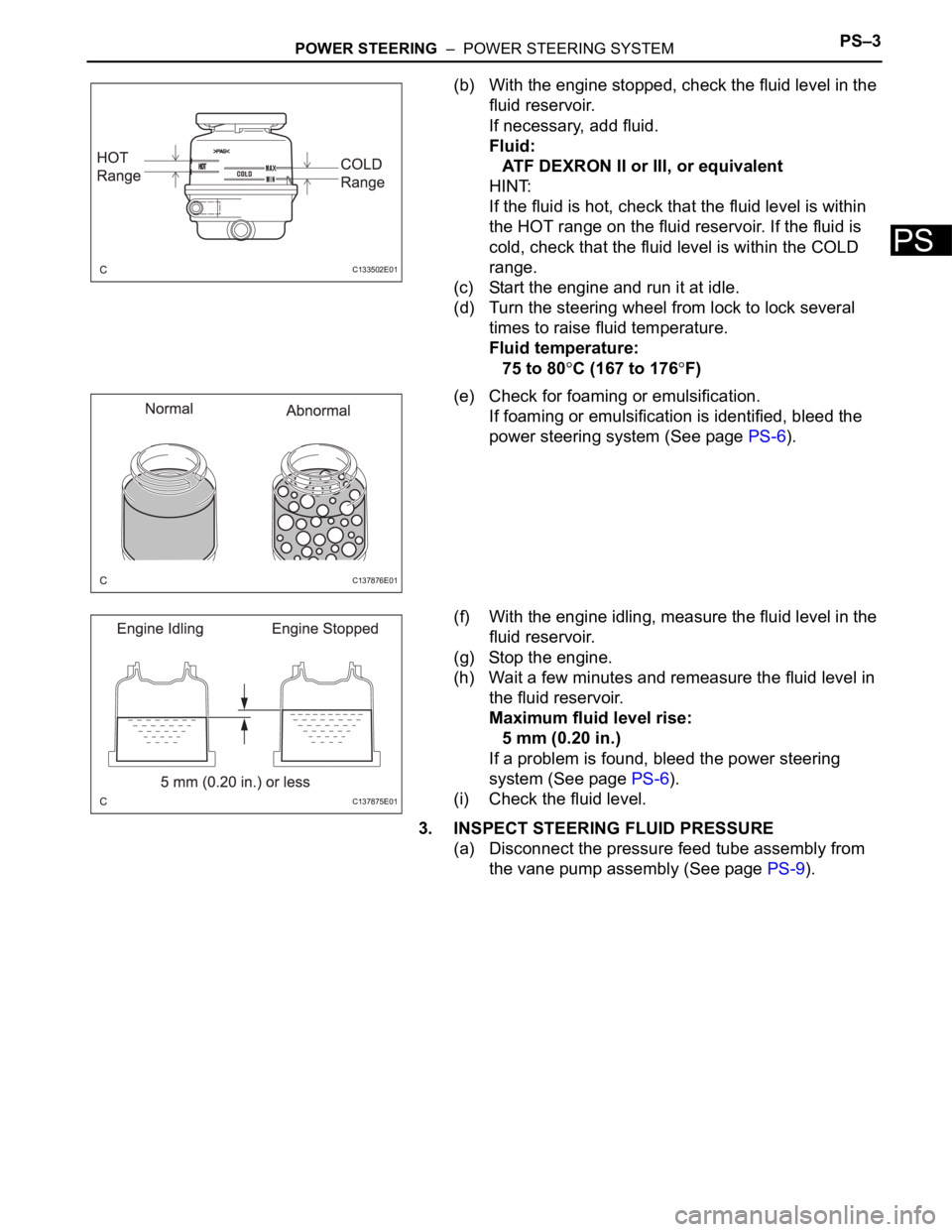 TOYOTA SIENNA 2007 Service Repair Manual POWER STEERING – POWER STEERING SYSTEMPS–3
PS
(b) With the engine stopped, check the fluid level in the
fluid reservoir.
If necessary, add fluid.
Fluid:
ATF DEXRON II or III, or equivalent
HINT TOYOTA SIENNA 2007 Service Repair Manual POWER STEERING – POWER STEERING SYSTEMPS–3
PS
(b) With the engine stopped, check the fluid level in the
fluid reservoir.
If necessary, add fluid.
Fluid:
ATF DEXRON II or III, or equivalent
HINT