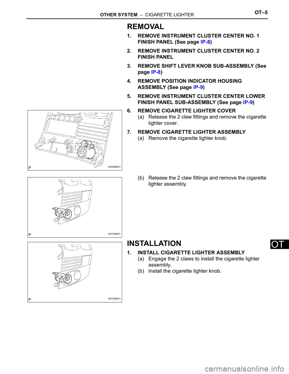 TOYOTA SIENNA 2007 Service Repair Manual OTHER SYSTEM – CIGARETTE LIGHTEROT–5
OT
REMOVAL
1. REMOVE INSTRUMENT CLUSTER CENTER NO. 1
FINISH PANEL (See page IP-8)
2. REMOVE INSTRUMENT CLUSTER CENTER NO. 2
FINISH PANEL
3. REMOVE SHIFT LE TOYOTA SIENNA 2007 Service Repair Manual OTHER SYSTEM – CIGARETTE LIGHTEROT–5
OT
REMOVAL
1. REMOVE INSTRUMENT CLUSTER CENTER NO. 1
FINISH PANEL (See page IP-8)
2. REMOVE INSTRUMENT CLUSTER CENTER NO. 2
FINISH PANEL
3. REMOVE SHIFT LE