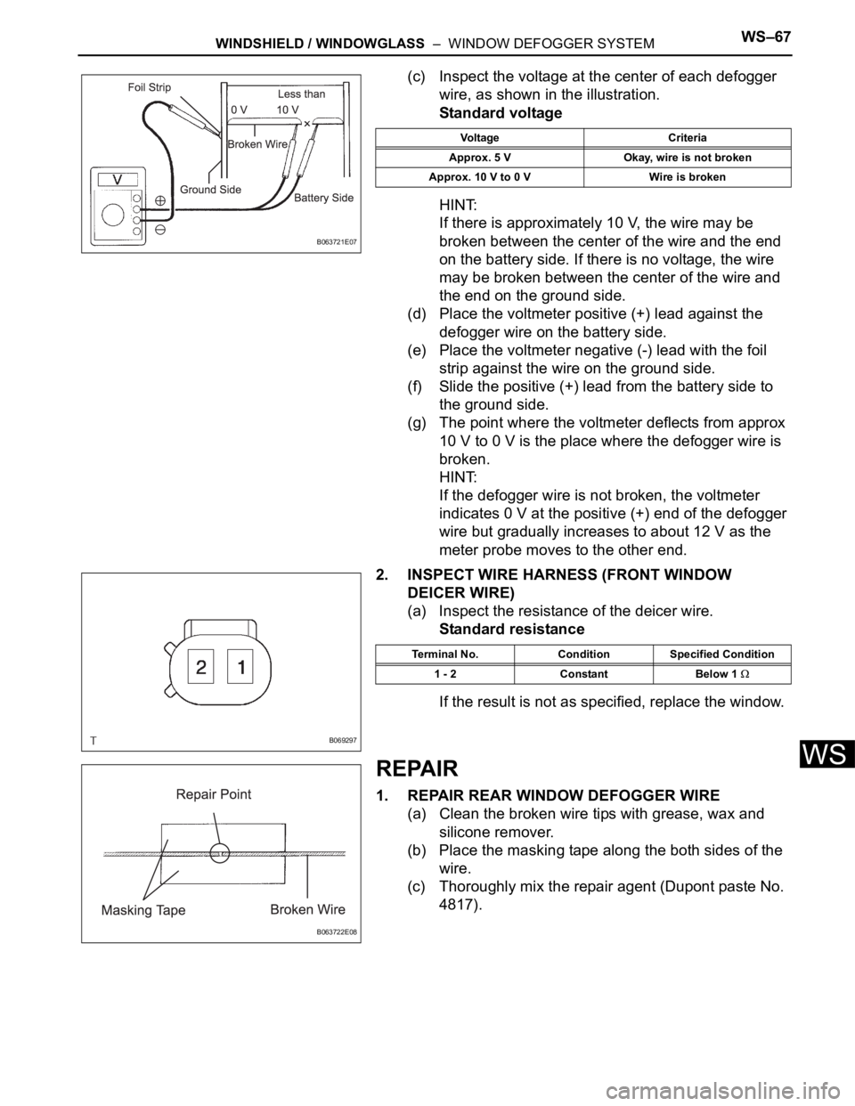 TOYOTA SIENNA 2007 Service Repair Manual WINDSHIELD / WINDOWGLASS – WINDOW DEFOGGER SYSTEMWS–67
WS
(c) Inspect the voltage at the center of each defogger
wire, as shown in the illustration.
Standard voltage
HINT:
If there is approxima TOYOTA SIENNA 2007 Service Repair Manual WINDSHIELD / WINDOWGLASS – WINDOW DEFOGGER SYSTEMWS–67
WS
(c) Inspect the voltage at the center of each defogger
wire, as shown in the illustration.
Standard voltage
HINT:
If there is approxima