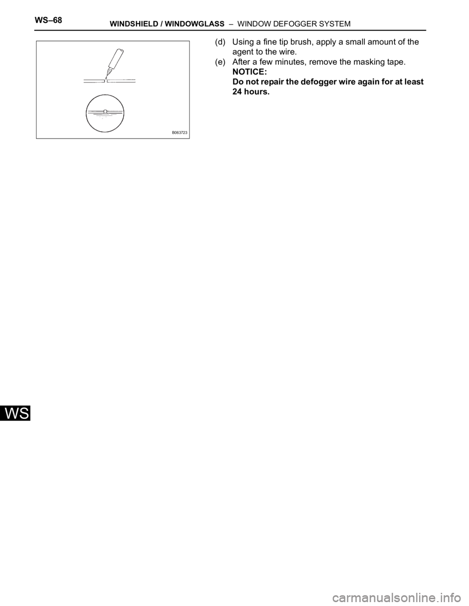 TOYOTA SIENNA 2007 Service Repair Manual WS–68WINDSHIELD / WINDOWGLASS – WINDOW DEFOGGER SYSTEM
WS
(d) Using a fine tip brush, apply a small amount of the
agent to the wire.
(e) After a few minutes, remove the masking tape.
NOTICE:
Do TOYOTA SIENNA 2007 Service Repair Manual WS–68WINDSHIELD / WINDOWGLASS – WINDOW DEFOGGER SYSTEM
WS
(d) Using a fine tip brush, apply a small amount of the
agent to the wire.
(e) After a few minutes, remove the masking tape.
NOTICE:
Do