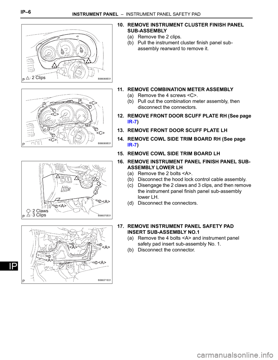 TOYOTA SIENNA 2007 Service Repair Manual IP–6INSTRUMENT PANEL – INSTRUMENT PANEL SAFETY PAD
IP
10. REMOVE INSTRUMENT CLUSTER FINISH PANEL
SUB-ASSEMBLY
(a) Remove the 2 clips.
(b) Pull the instrument cluster finish panel sub-
assembly TOYOTA SIENNA 2007 Service Repair Manual IP–6INSTRUMENT PANEL – INSTRUMENT PANEL SAFETY PAD
IP
10. REMOVE INSTRUMENT CLUSTER FINISH PANEL
SUB-ASSEMBLY
(a) Remove the 2 clips.
(b) Pull the instrument cluster finish panel sub-
assembly