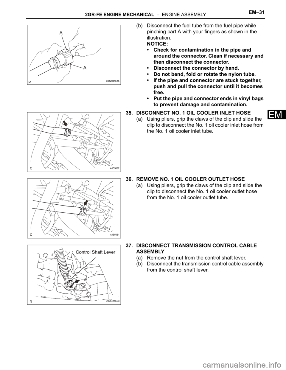 TOYOTA SIENNA 2007  Service Repair Manual 2GR-FE ENGINE MECHANICAL  –  ENGINE ASSEMBLYEM–31
EM
(b) Disconnect the fuel tube from the fuel pipe while 
pinching part A with your fingers as shown in the 
illustration.
NOTICE:
• Check for c