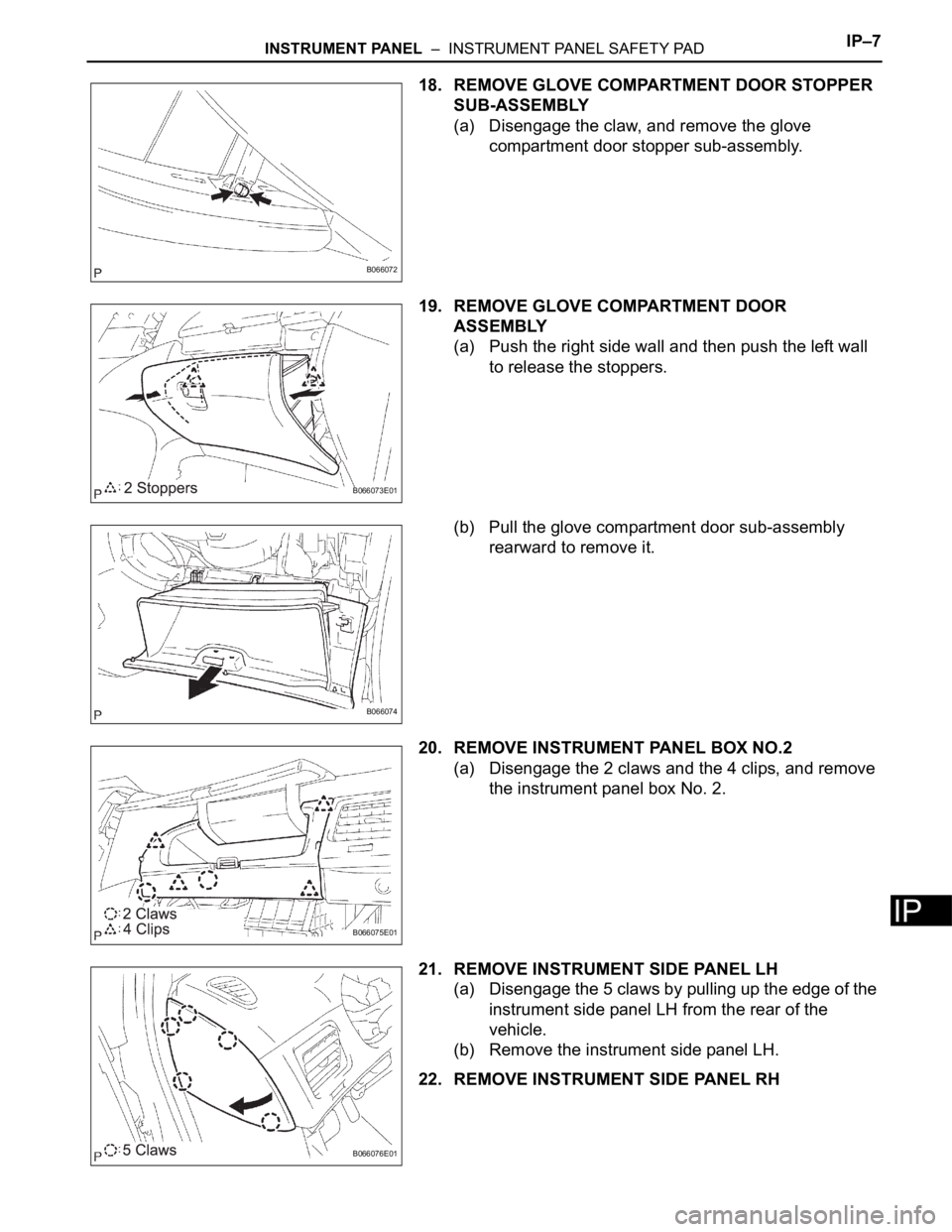 TOYOTA SIENNA 2007  Service Repair Manual INSTRUMENT PANEL  –  INSTRUMENT PANEL SAFETY PADIP–7
IP
18. REMOVE GLOVE COMPARTMENT DOOR STOPPER 
SUB-ASSEMBLY
(a) Disengage the claw, and remove the glove 
compartment door stopper sub-assembly.