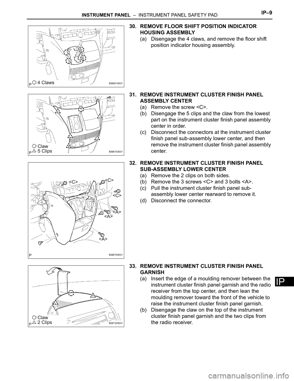 TOYOTA SIENNA 2007  Service Repair Manual INSTRUMENT PANEL  –  INSTRUMENT PANEL SAFETY PADIP–9
IP
30. REMOVE FLOOR SHIFT POSITION INDICATOR 
HOUSING ASSEMBLY
(a) Disengage the 4 claws, and remove the floor shift 
position indicator housin
