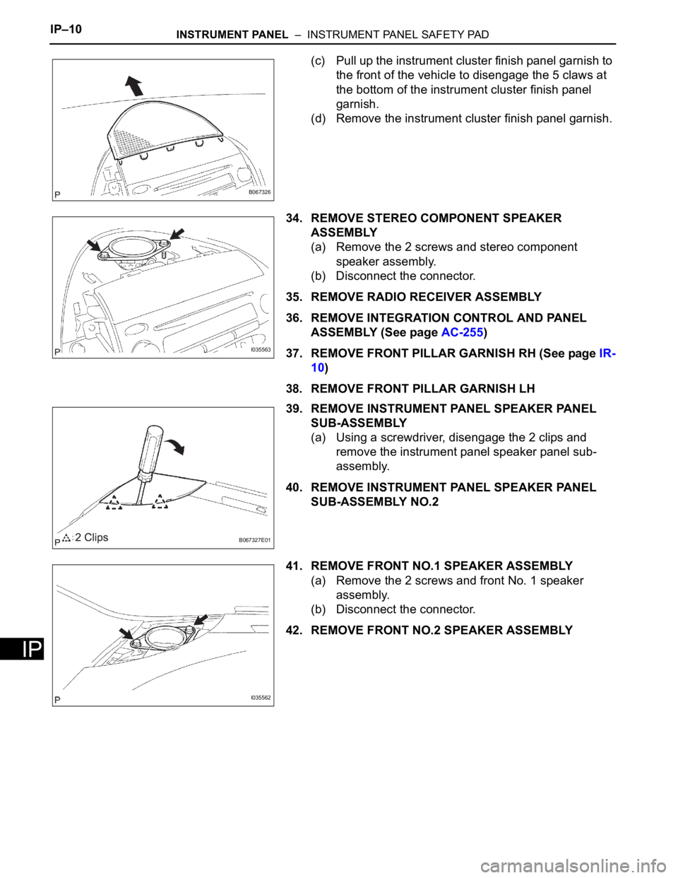 TOYOTA SIENNA 2007 Service Repair Manual IP–10INSTRUMENT PANEL – INSTRUMENT PANEL SAFETY PAD
IP
(c) Pull up the instrument cluster finish panel garnish to
the front of the vehicle to disengage the 5 claws at
the bottom of the instrum TOYOTA SIENNA 2007 Service Repair Manual IP–10INSTRUMENT PANEL – INSTRUMENT PANEL SAFETY PAD
IP
(c) Pull up the instrument cluster finish panel garnish to
the front of the vehicle to disengage the 5 claws at
the bottom of the instrum