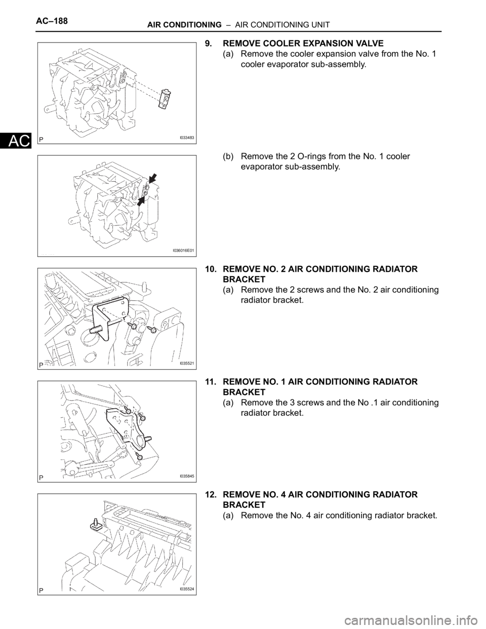 TOYOTA SIENNA 2007 Service Repair Manual AC–188AIR CONDITIONING – AIR CONDITIONING UNIT
AC
9. REMOVE COOLER EXPANSION VALVE
(a) Remove the cooler expansion valve from the No. 1
cooler evaporator sub-assembly.
(b) Remove the 2 O-rings TOYOTA SIENNA 2007 Service Repair Manual AC–188AIR CONDITIONING – AIR CONDITIONING UNIT
AC
9. REMOVE COOLER EXPANSION VALVE
(a) Remove the cooler expansion valve from the No. 1
cooler evaporator sub-assembly.
(b) Remove the 2 O-rings