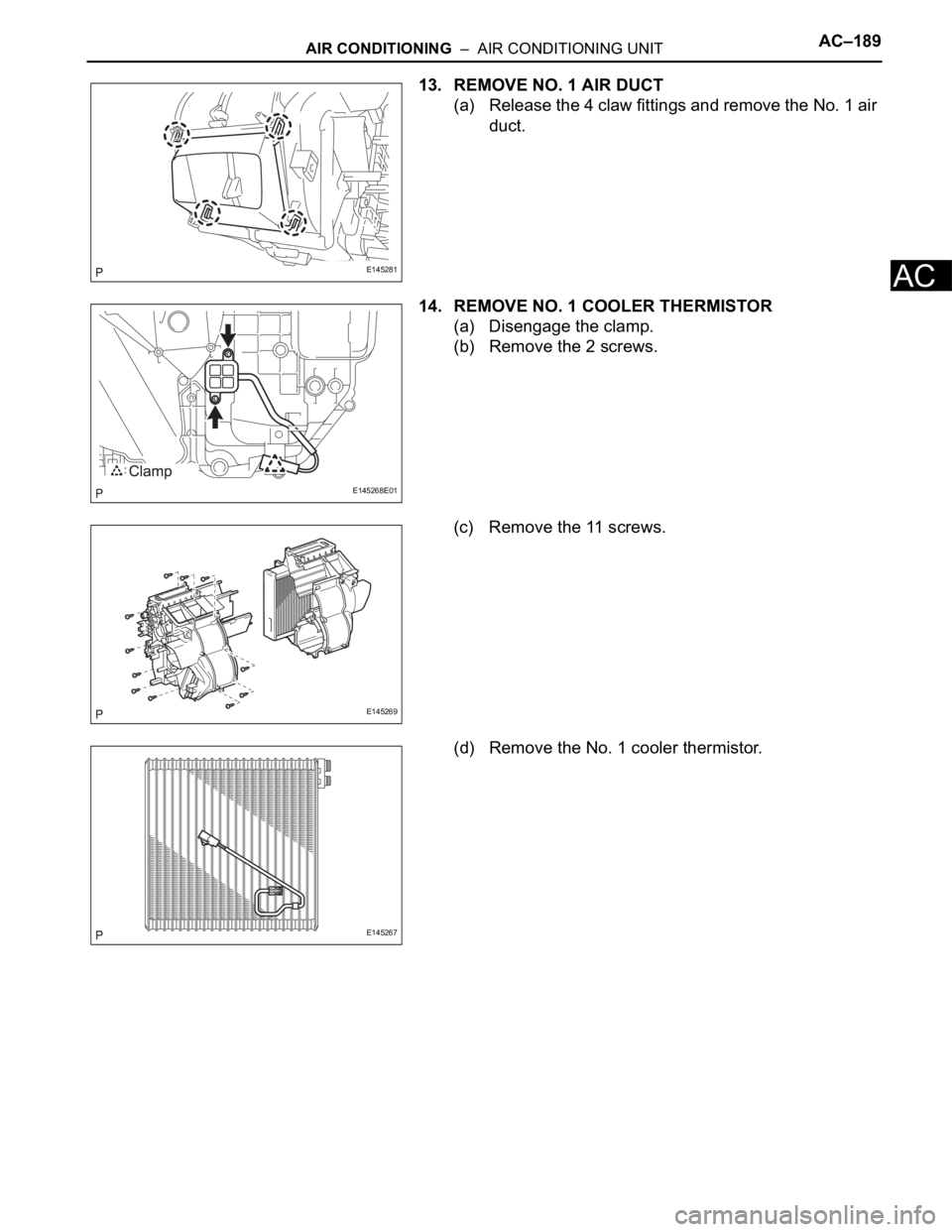 TOYOTA SIENNA 2007 Service Repair Manual AIR CONDITIONING – AIR CONDITIONING UNITAC–189
AC
13. REMOVE NO. 1 AIR DUCT
(a) Release the 4 claw fittings and remove the No. 1 air
duct.
14. REMOVE NO. 1 COOLER THERMISTOR
(a) Disengage the c TOYOTA SIENNA 2007 Service Repair Manual AIR CONDITIONING – AIR CONDITIONING UNITAC–189
AC
13. REMOVE NO. 1 AIR DUCT
(a) Release the 4 claw fittings and remove the No. 1 air
duct.
14. REMOVE NO. 1 COOLER THERMISTOR
(a) Disengage the c