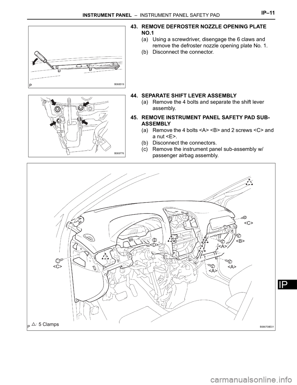 TOYOTA SIENNA 2007  Service Repair Manual INSTRUMENT PANEL  –  INSTRUMENT PANEL SAFETY PADIP–11
IP
43. REMOVE DEFROSTER NOZZLE OPENING PLATE 
NO.1
(a) Using a screwdriver, disengage the 6 claws and 
remove the defroster nozzle opening pla