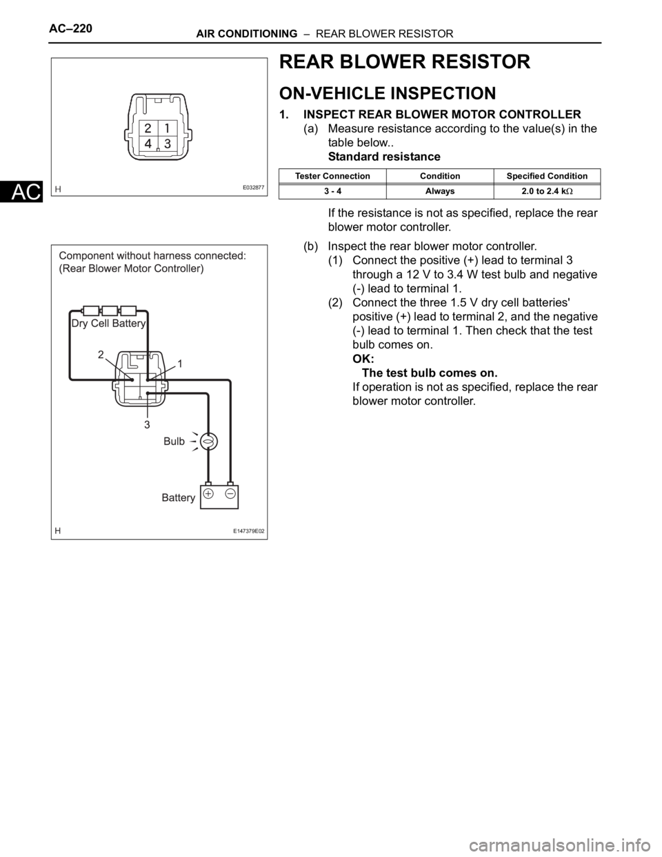 TOYOTA SIENNA 2007 Service Repair Manual AC–220AIR CONDITIONING – REAR BLOWER RESISTOR
AC
REAR BLOWER RESISTOR
ON-VEHICLE INSPECTION
1. INSPECT REAR BLOWER MOTOR CONTROLLER
(a) Measure resistance according to the value(s) in the
table TOYOTA SIENNA 2007 Service Repair Manual AC–220AIR CONDITIONING – REAR BLOWER RESISTOR
AC
REAR BLOWER RESISTOR
ON-VEHICLE INSPECTION
1. INSPECT REAR BLOWER MOTOR CONTROLLER
(a) Measure resistance according to the value(s) in the
table