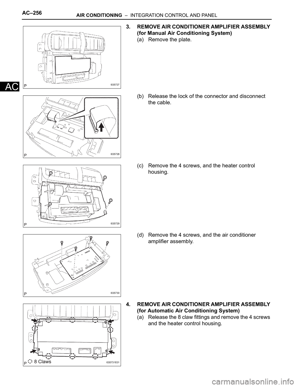 TOYOTA SIENNA 2007  Service Repair Manual AC–256AIR CONDITIONING  –  INTEGRATION CONTROL AND PANEL
AC
3. REMOVE AIR CONDITIONER AMPLIFIER ASSEMBLY 
(for Manual Air Conditioning System)
(a) Remove the plate.
(b) Release the lock of the con