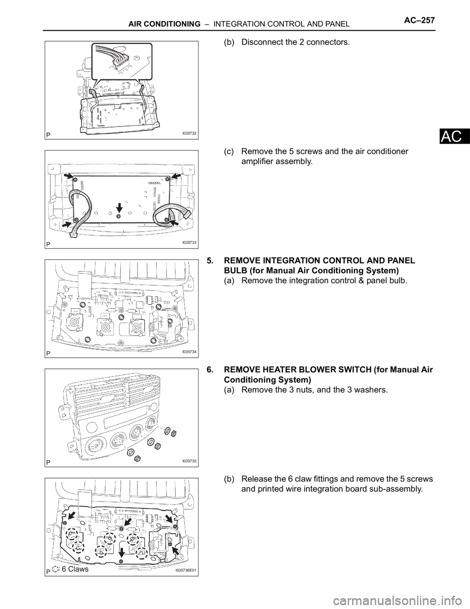 TOYOTA SIENNA 2007  Service Repair Manual AIR CONDITIONING  –  INTEGRATION CONTROL AND PANELAC–257
AC
(b) Disconnect the 2 connectors.
(c) Remove the 5 screws and the air conditioner 
amplifier assembly.
5. REMOVE INTEGRATION CONTROL AND 