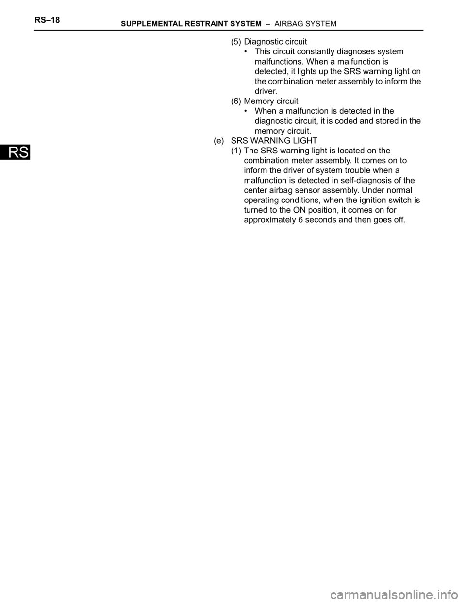 TOYOTA SIENNA 2007  Service Repair Manual RS–18SUPPLEMENTAL RESTRAINT SYSTEM  –  AIRBAG SYSTEM
RS
(5) Diagnostic circuit
• This circuit constantly diagnoses system 
malfunctions. When a malfunction is 
detected, it lights up the SRS war